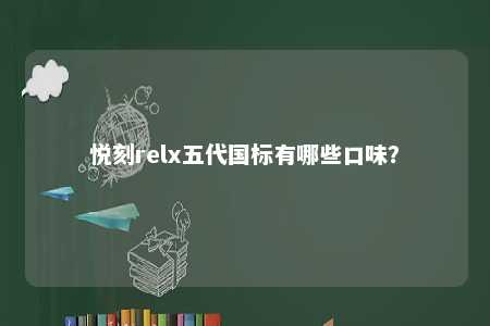 悦刻relx五代国标有哪些口味？ 